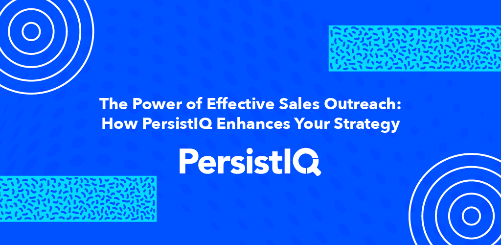 The Power of Effective Sales Outreach: How PersistIQ Enhances Your Strategy