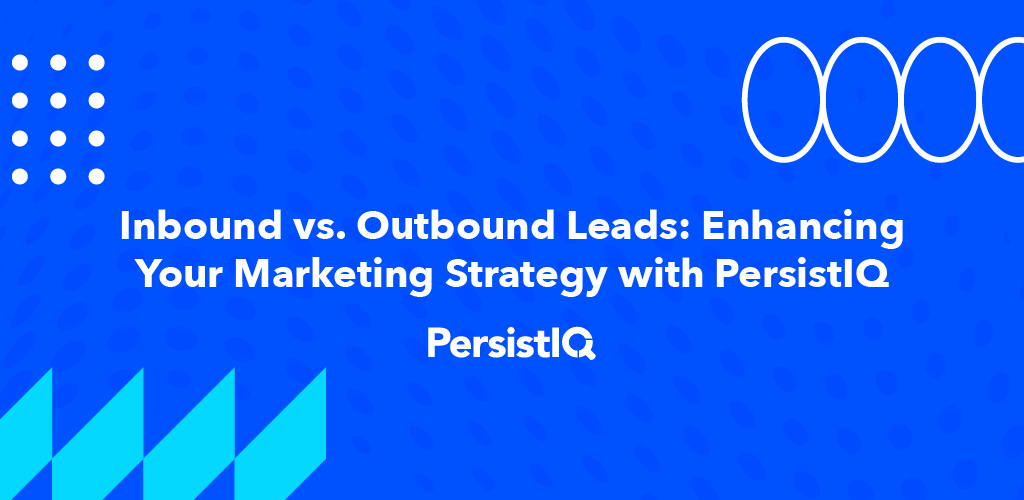 Inbound vs. Outbound Leads: Enhancing Your Marketing Strategy with PersistIQ