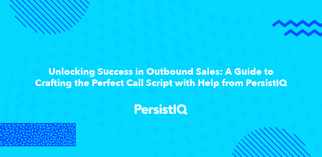 Unlocking Success in Outbound Sales: A Guide to Crafting the Perfect Call Script with Help from PersistIQ