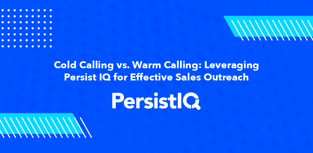 Cold Calling vs. Warm Calling: Leveraging PersistIQ for Effective Sales Outreach